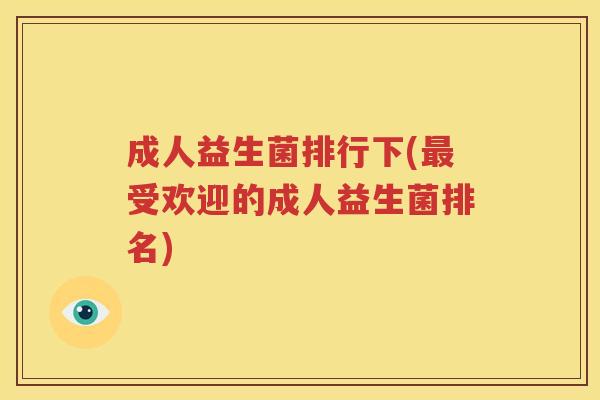 成人益生菌排行下(最受欢迎的成人益生菌排名)