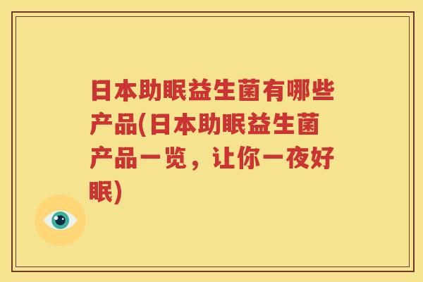 日本助眠益生菌有哪些产品(日本助眠益生菌产品一览，让你一夜好眠)