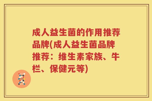 成人益生菌的作用推荐品牌(成人益生菌品牌推荐：维生素家族、牛栏、保健元等)