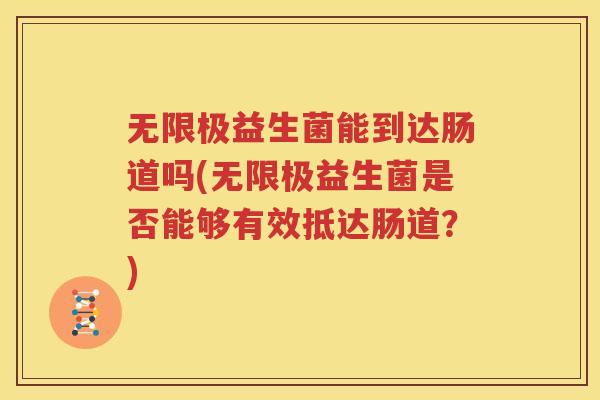 无限极益生菌能到达肠道吗(无限极益生菌是否能够有效抵达肠道？)