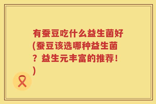 有蚕豆吃什么益生菌好(蚕豆该选哪种益生菌？益生元丰富的推荐！)