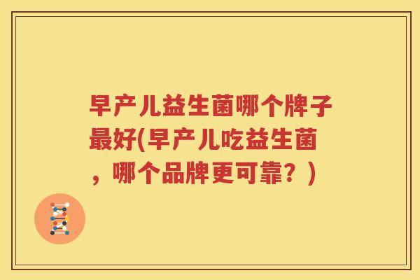 早产儿益生菌哪个牌子最好(早产儿吃益生菌，哪个品牌更可靠？)