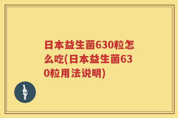 日本益生菌630粒怎么吃(日本益生菌630粒用法说明)
