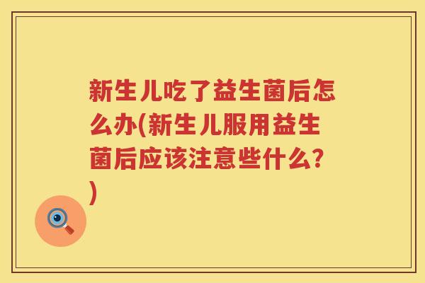新生儿吃了益生菌后怎么办(新生儿服用益生菌后应该注意些什么？)