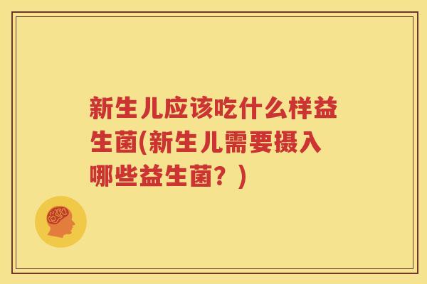 新生儿应该吃什么样益生菌(新生儿需要摄入哪些益生菌？)