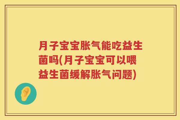 月子宝宝胀气能吃益生菌吗(月子宝宝可以喂益生菌缓解胀气问题)