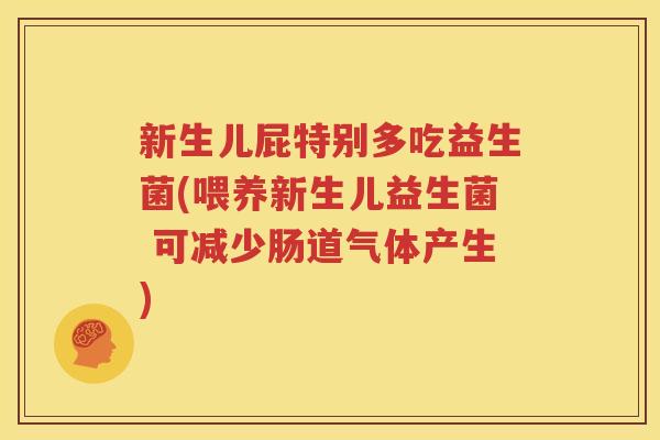 新生儿屁特别多吃益生菌(喂养新生儿益生菌 可减少肠道气体产生)