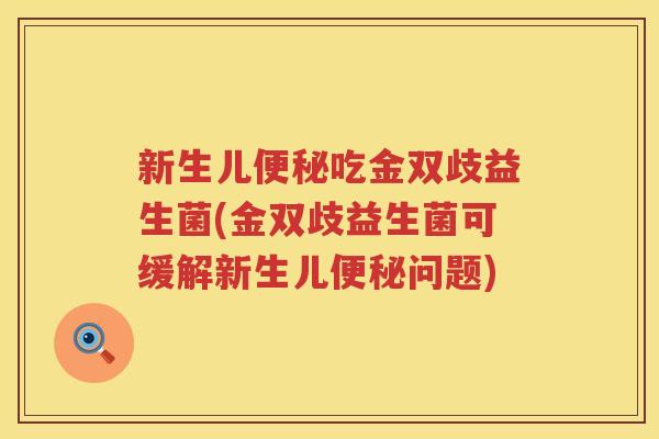 新生儿便秘吃金双歧益生菌(金双歧益生菌可缓解新生儿便秘问题)