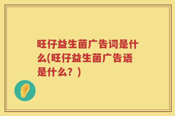 旺仔益生菌广告词是什么(旺仔益生菌广告语是什么？)