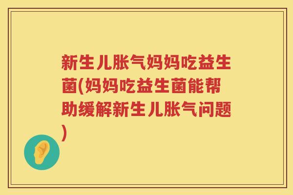 新生儿胀气妈妈吃益生菌(妈妈吃益生菌能帮助缓解新生儿胀气问题)