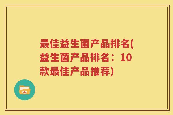 最佳益生菌产品排名(益生菌产品排名：10款最佳产品推荐)