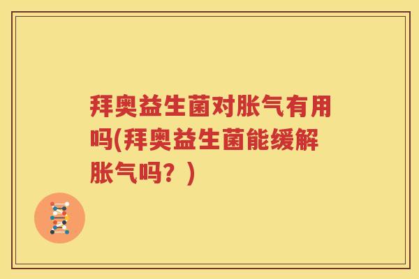 拜奥益生菌对胀气有用吗(拜奥益生菌能缓解胀气吗？)