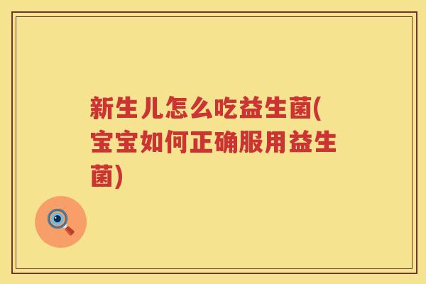 新生儿怎么吃益生菌(宝宝如何正确服用益生菌)