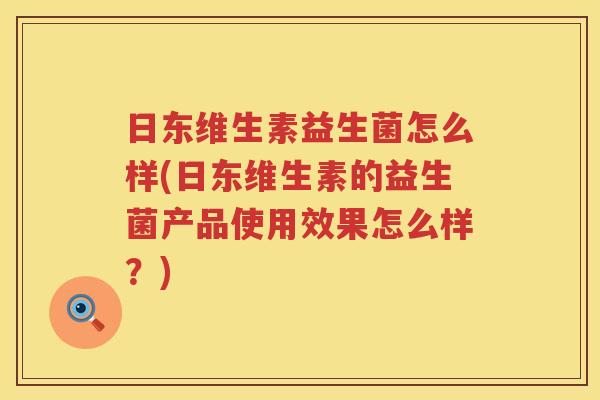 日东维生素益生菌怎么样(日东维生素的益生菌产品使用效果怎么样？)