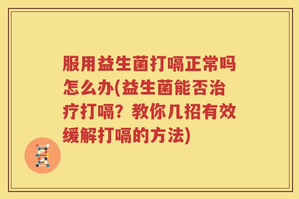 服用益生菌打嗝正常吗怎么办(益生菌能否治疗打嗝？教你几招有效缓解打嗝的方法)