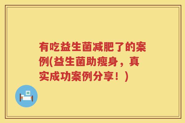 有吃益生菌减肥了的案例(益生菌助瘦身，真实成功案例分享！)