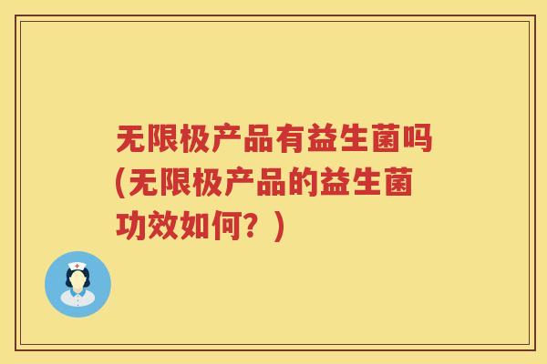 无限极产品有益生菌吗(无限极产品的益生菌功效如何？)