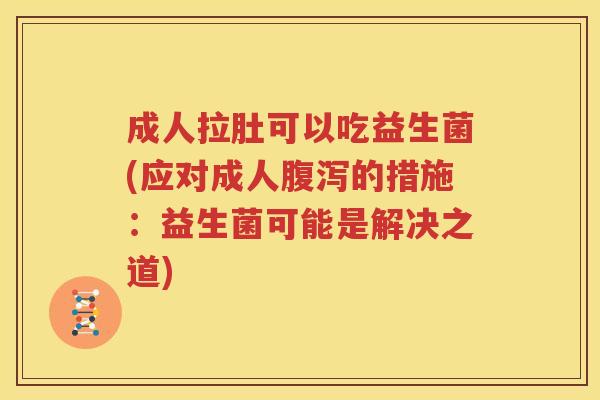 成人拉肚可以吃益生菌(应对成人腹泻的措施：益生菌可能是解决之道)