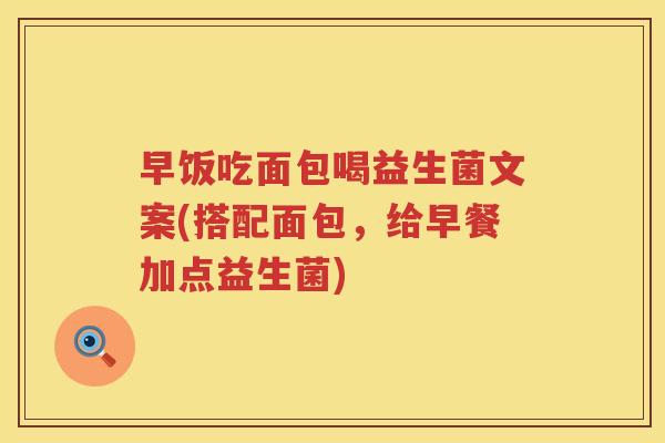 早饭吃面包喝益生菌文案(搭配面包，给早餐加点益生菌)