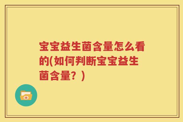 宝宝益生菌含量怎么看的(如何判断宝宝益生菌含量？)
