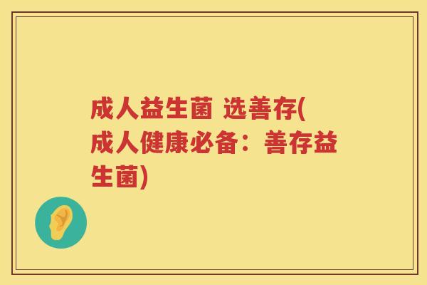 成人益生菌 选善存(成人健康必备：善存益生菌)