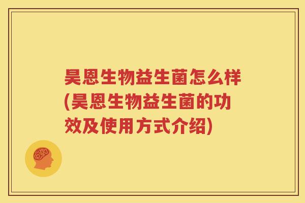 昊恩生物益生菌怎么样(昊恩生物益生菌的功效及使用方式介绍)