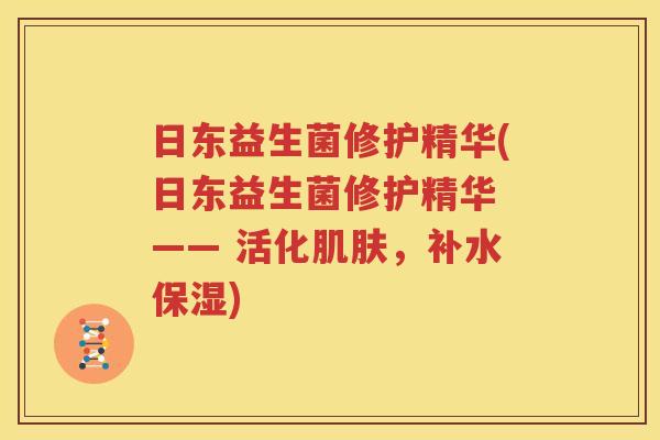 日东益生菌修护精华(日东益生菌修护精华 —— 活化肌肤，补水保湿)