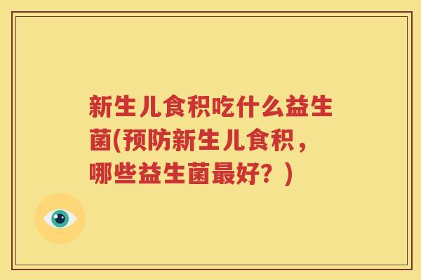新生儿食积吃什么益生菌(预防新生儿食积，哪些益生菌最好？)