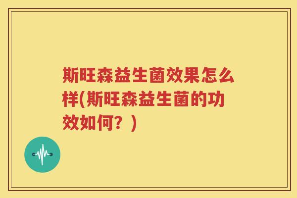 斯旺森益生菌效果怎么样(斯旺森益生菌的功效如何？)