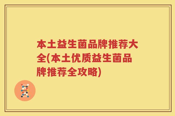 本土益生菌品牌推荐大全(本土优质益生菌品牌推荐全攻略)