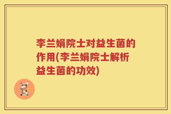 李兰娟院士对益生菌的作用(李兰娟院士解析益生菌的功效)