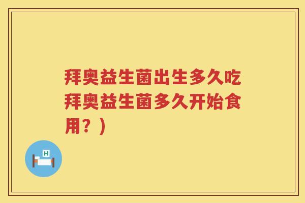 拜奥益生菌出生多久吃拜奥益生菌多久开始食用？)