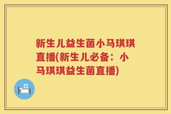 新生儿益生菌小马琪琪直播(新生儿必备：小马琪琪益生菌直播)