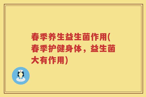 春季养生益生菌作用(春季护健身体，益生菌大有作用)