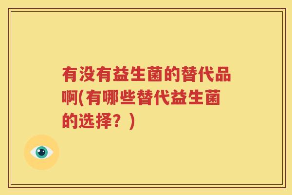 有没有益生菌的替代品啊(有哪些替代益生菌的选择？)