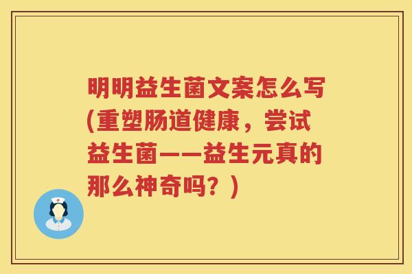 明明益生菌文案怎么写(重塑肠道健康，尝试益生菌——益生元真的那么神奇吗？)