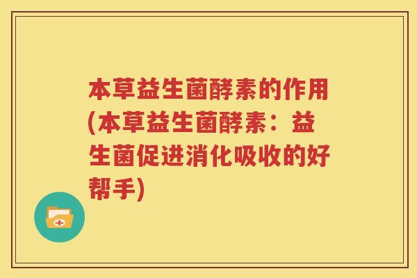 本草益生菌酵素的作用(本草益生菌酵素：益生菌促进消化吸收的好帮手)