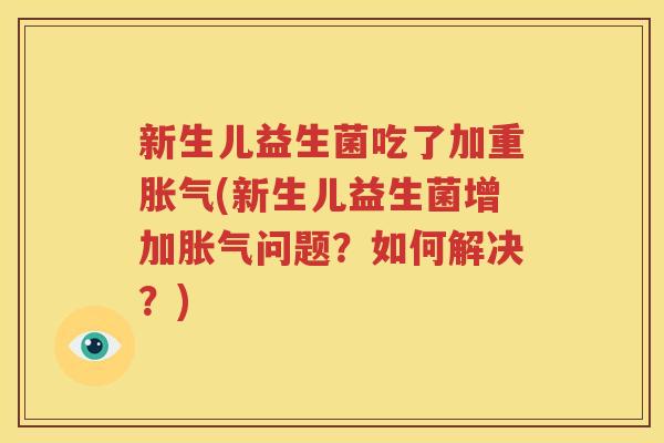 新生儿益生菌吃了加重胀气(新生儿益生菌增加胀气问题？如何解决？)