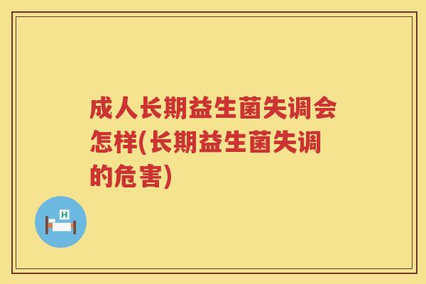 成人长期益生菌失调会怎样(长期益生菌失调的危害)