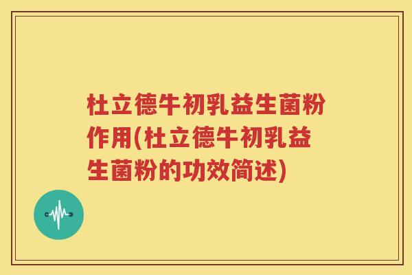 杜立德牛初乳益生菌粉作用(杜立德牛初乳益生菌粉的功效简述)