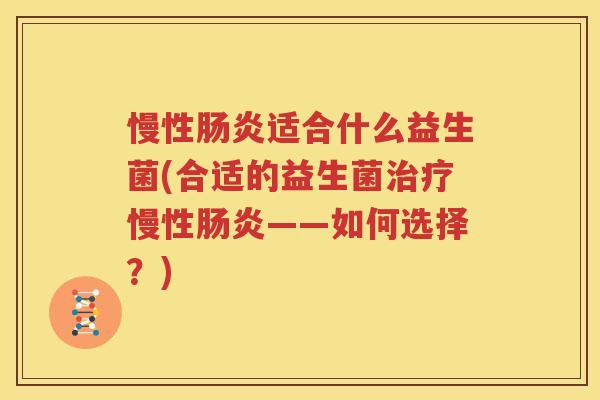 慢性肠炎适合什么益生菌(合适的益生菌治疗慢性肠炎——如何选择？)