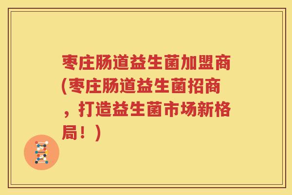 枣庄肠道益生菌加盟商(枣庄肠道益生菌招商，打造益生菌市场新格局！)
