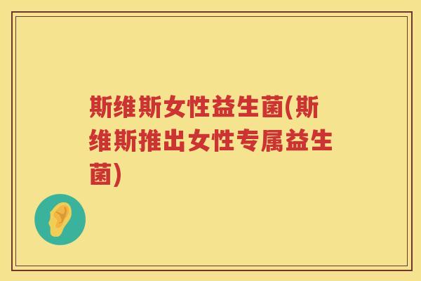 斯维斯女性益生菌(斯维斯推出女性专属益生菌)