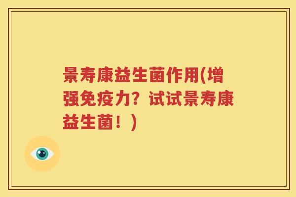 景寿康益生菌作用(增强免疫力？试试景寿康益生菌！)