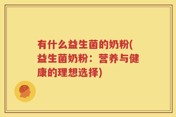 有什么益生菌的奶粉(益生菌奶粉：营养与健康的理想选择)