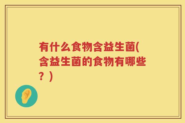 有什么食物含益生菌(含益生菌的食物有哪些？)