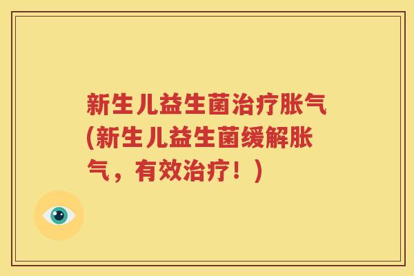 新生儿益生菌治疗胀气(新生儿益生菌缓解胀气，有效治疗！)