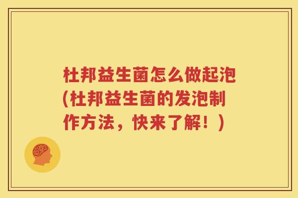 杜邦益生菌怎么做起泡(杜邦益生菌的发泡制作方法，快来了解！)