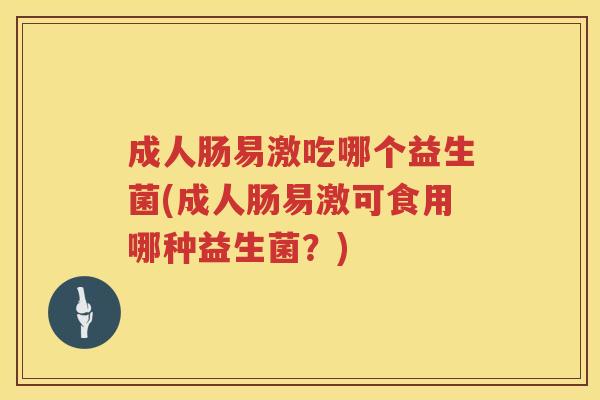 成人肠易激吃哪个益生菌(成人肠易激可食用哪种益生菌？)