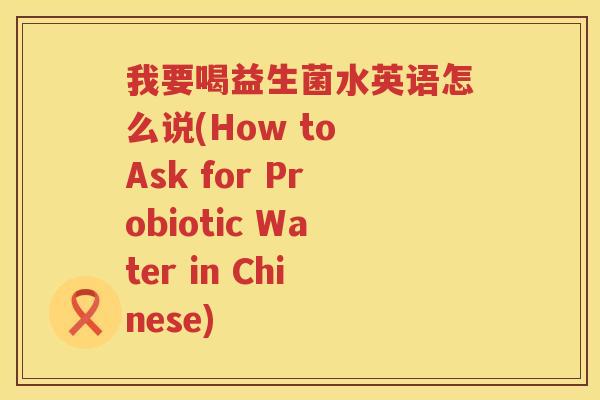 我要喝益生菌水英语怎么说(How to Ask for Probiotic Water in Chinese)